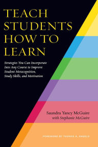 Title: Teach Students How to Learn: Strategies You Can Incorporate Into Any Course to Improve Student Metacognition, Study Skills, and Motivation, Author: Saundra Yancy McGuire