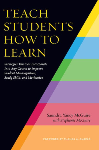 Teach Students How to Learn: Strategies You Can Incorporate Into Any Course to Improve Student Metacognition, Study Skills, and Motivation