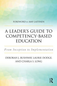 Title: A Leader's Guide to Competency-Based Education: From Inception to Implementation, Author: Laurie Dodge