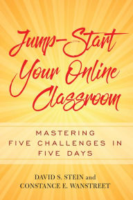 Title: Jump-Start Your Online Classroom: Mastering Five Challenges in Five Days, Author: David S. Stein
