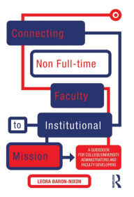 Title: Connecting Non Full-time Faculty to Institutional Mission: A Guidebook for College/University Administrators and Faculty Developers, Author: Leora Baron-Nixon