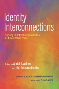 Title: Identity Interconnections: Pursuing Poststructural Possibilities in Student Affairs Praxis, Author: Aeriel A. Ashlee