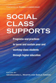 Title: Social Class Supports: Programs and Practices to Serve and Sustain Poor and Working-Class Students through Higher Education, Author: Georgianna Martin