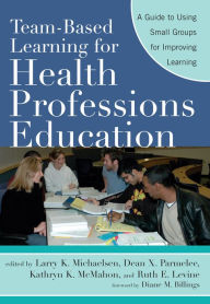 Title: Team-Based Learning for Health Professions Education: A Guide to Using Small Groups for Improving Learning, Author: Larry K. Michaelsen