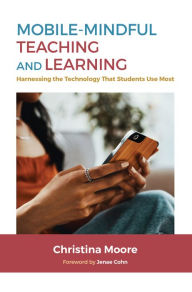 Title: Mobile-Mindful Teaching and Learning: Harnessing the Technology That Students Use Most, Author: Christina Moore