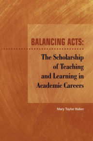 Title: Balancing Acts: The Scholarship of Teaching and Learning in Academic Careers, Author: Mary Taylor Huber