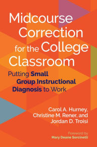 Title: Midcourse Correction for the College Classroom: Putting Small Group Instructional Diagnosis to Work, Author: Carol A. Hurney