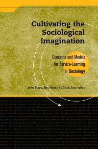 Title: Cultivating the Sociological Imagination: Concepts and Models for Service Learning in Sociology, Author: James  Ostrow