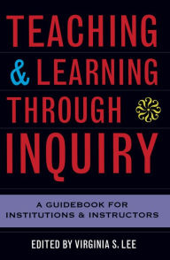 Title: Teaching and Learning Through Inquiry: A Guidebook for Institutions and Instructors, Author: Virginia S. Lee