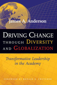 Title: Driving Change Through Diversity and Globalization: Transformative Leadership in the Academy, Author: James A. Anderson