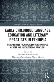 Title: Early Childhood Language Education and Literacy Practices in Ethiopia: Perspectives from Indigenous Knowledge, Gender and Instructional Practices, Author: Kassahun Weldemariam