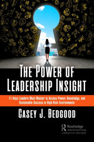 Title: The Power of Leadership Insight: 11 Keys Leaders Must Master to Access Power, Knowledge, and Sustainable Success in High-Risk Environments, Author: Casey J. Bedgood