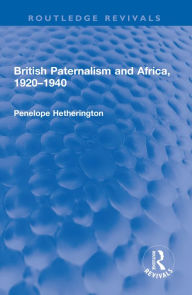 Title: British Paternalism and Africa, 1920-1940, Author: Penelope Hetherington