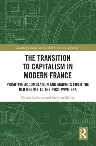 Top free audiobook download The Transition to Capitalism in Modern France: Primitive Accumulation and Markets from the Old Regime to the post-WWII Era by Xavier Lafrance, Stephen Miller