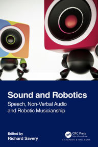Title: Sound and Robotics: Speech, Non-Verbal Audio and Robotic Musicianship, Author: Richard Savery