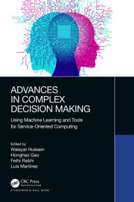 Title: Advances in Complex Decision Making: Using Machine Learning and Tools for Service-Oriented Computing, Author: Walayat Hussain