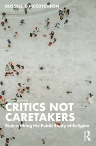 Title: Critics Not Caretakers: Redescribing the Public Study of Religion, Author: Russell T. McCutcheon