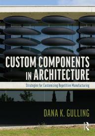 Title: Custom Components in Architecture: Strategies for Customizing Repetitive Manufacturing, Author: Dana Gulling