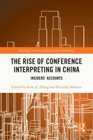 Title: The Rise of Conference Interpreting in China: Insiders' Accounts, Author: Irene A. Zhang