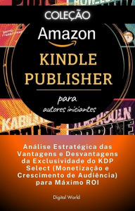 Title: Análise Estratégica das Vantagens e Desvantagens da Exclusividade do KDP Select (Monetização e Crescimento de Audiência) para Máximo ROI, Author: Digital World