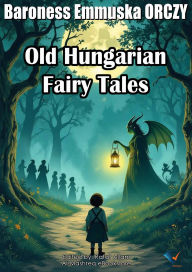 Title: Old Hungarian Fairy Tales, Author: Baroness Emmuska ORCZY