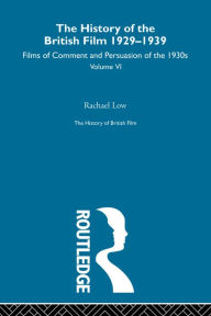 Title: The History of British Film (Volume 6): The History of the British Film 1929 - 1939: Films of Comment and Persuasion of the 1930's, Author: Rachael Low