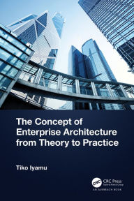 Title: The Concept of Enterprise Architecture from Theory to Practice, Author: Tiko Iyamu