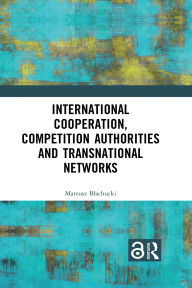 Title: International Cooperation, Competition Authorities and Transnational Networks, Author: Mateusz Blachucki