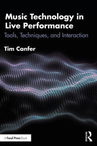Title: Music Technology in Live Performance: Tools, Techniques, and Interaction, Author: Tim Canfer