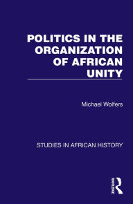 Title: Politics in the Organization of African Unity, Author: Michael Wolfers