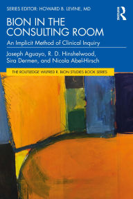 Title: Bion in the Consulting Room: An Implicit Method of Clinical Inquiry, Author: Joseph Aguayo