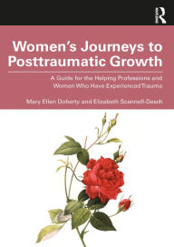 Title: Women's Journeys to Posttraumatic Growth: A Guide for the Helping Professions and Women Who Have Experienced Trauma, Author: Mary Ellen Doherty