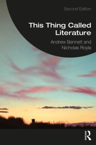 Title: This Thing Called Literature: Reading, Thinking, Writing, Author: Andrew Bennett