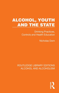 Title: Alcohol, Youth and the State: Drinking Practices, Controls and Health Education, Author: Nicholas Dorn
