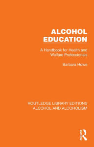 Title: Alcohol Education: A Handbook for Health and Welfare Professionals, Author: Barbara Howe