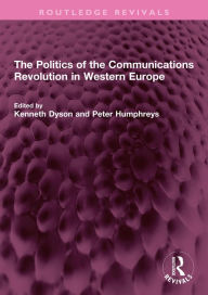 Title: The Politics of the Communications Revolution in Western Europe, Author: Kenneth Dyson