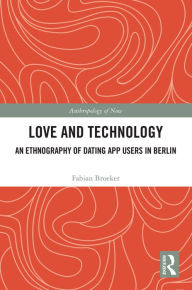 Title: Love and Technology: An Ethnography of Dating App Users in Berlin, Author: Fabian Broeker