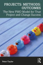 Projects: Methods: Outcomes: The New PMO Model for True Project and Change Success