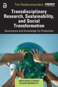 Title: Transdisciplinary Research, Sustainability, and Social Transformation: Governance and Knowledge Co-Production, Author: Tom Dedeurwaerdere