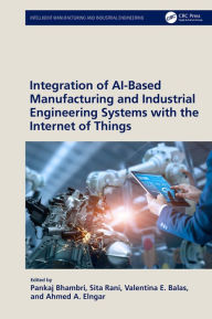 Title: Integration of AI-Based Manufacturing and Industrial Engineering Systems with the Internet of Things, Author: Pankaj Bhambri