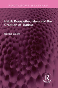 Title: Habib Bourguiba, Islam and the Creation of Tunisia, Author: Norma Salem
