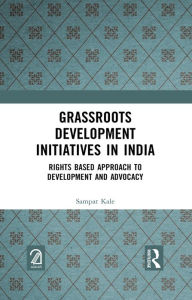 Title: Grassroots Development Initiatives in India: Rights Based Approach to Development and Advocacy, Author: Sampat Kale