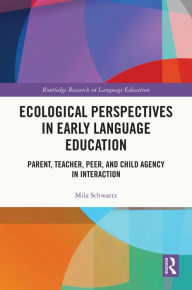 Title: Ecological Perspectives in Early Language Education: Parent, Teacher, Peer, and Child Agency in Interaction, Author: Mila Schwartz