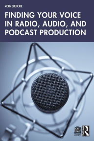 Title: Finding Your Voice in Radio, Audio, and Podcast Production, Author: Rob Quicke