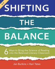 Title: Shifting the Balance, Grades K-2: 6 Ways to Bring the Science of Reading into the Balanced Literacy Classroom, Author: Jan Burkins