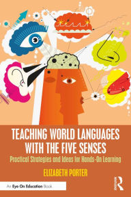 Title: Teaching World Languages with the Five Senses: Practical Strategies and Ideas for Hands-On Learning, Author: Elizabeth Porter