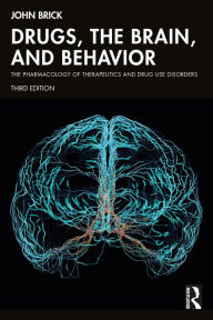 Title: Drugs, the Brain, and Behavior: The Pharmacology of Therapeutics and Drug Use Disorders, Author: John Brick