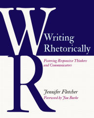 Title: Writing Rhetorically: Fostering Responsive Thinkers and Communicators, Author: Jennifer Fletcher