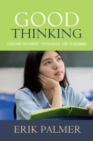 Title: Good Thinking: Teaching Argument, Persuasion, and Reasoning, Author: Erik Palmer