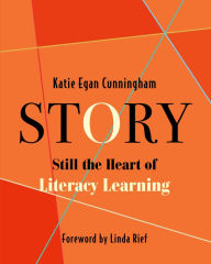 Title: Story: Still the Heart of Literacy Learning, Author: Katie Cunningham